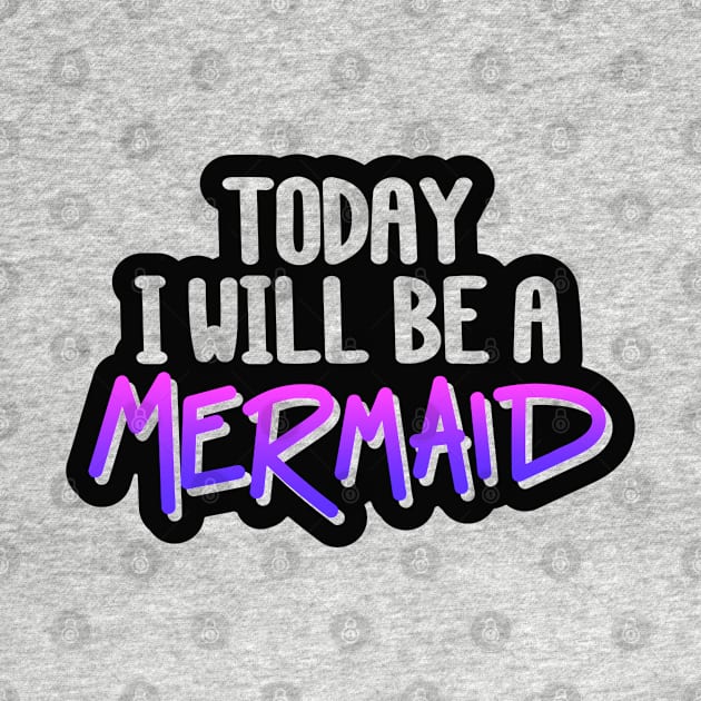 Today I Will Be A Mermaid Quote - Mermaid Lover by Artistic muss